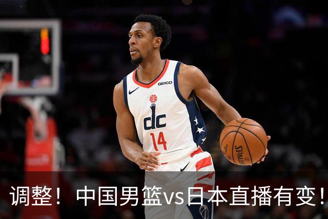 调整！中国男篮vs日本直播有变！CCTV5不直播，晋级面临五重压力